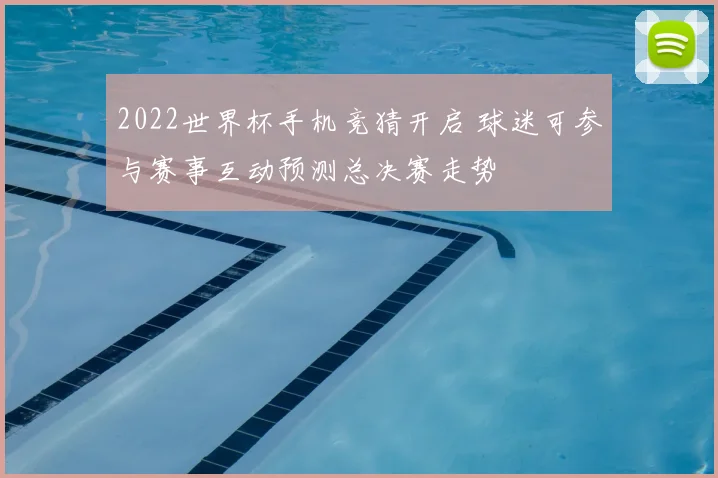 2022世界杯手机竞猜开启 球迷可参与赛事互动预测总决赛走势