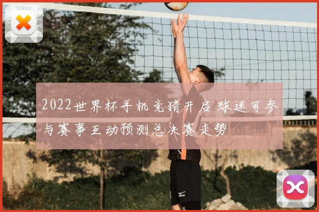 2022世界杯手机竞猜开启 球迷可参与赛事互动预测总决赛走势