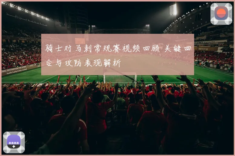 骑士对马刺常规赛视频回顾 关键回合与攻防表现解析
