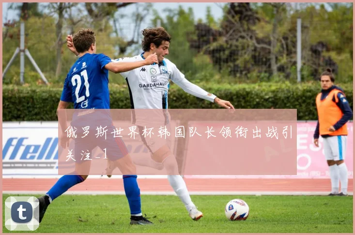 俄罗斯世界杯韩国队长领衔出战引关注_1