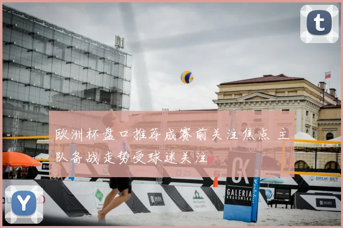 欧洲杯盘口推荐成赛前关注焦点 主队备战走势受球迷关注