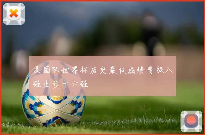 美国队世界杯历史最佳成绩晋级八强止步十六强