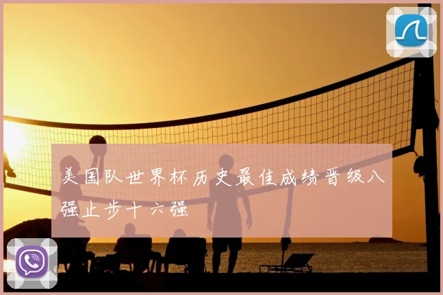 美国队世界杯历史最佳成绩晋级八强止步十六强