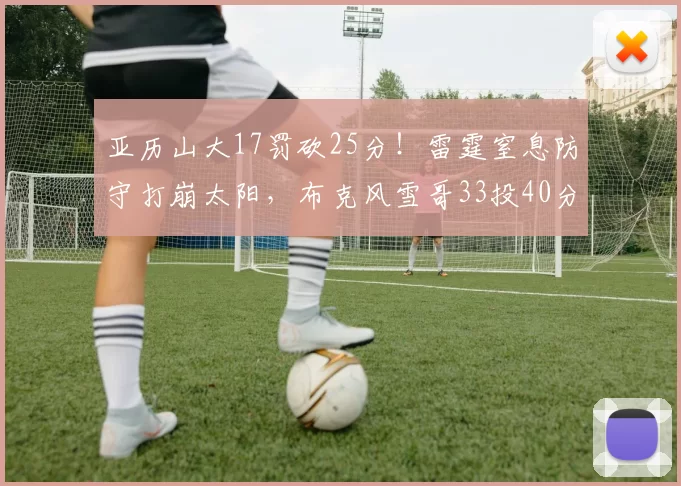 亚历山大17罚砍25分！雷霆窒息防守打崩太阳，布克风雪哥33投40分