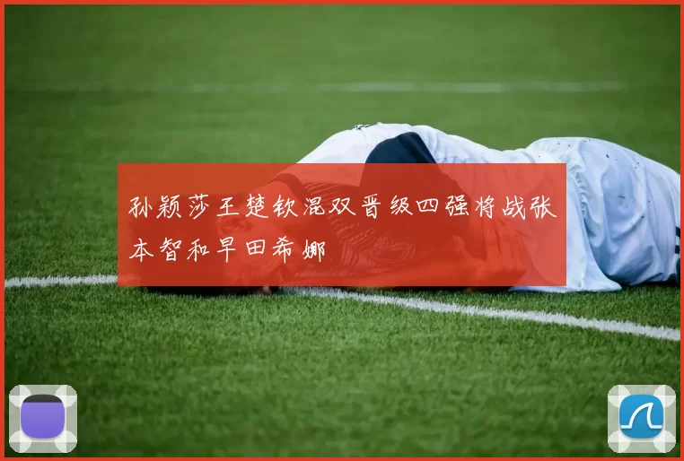 孙颖莎王楚钦混双晋级四强将战张本智和早田希娜