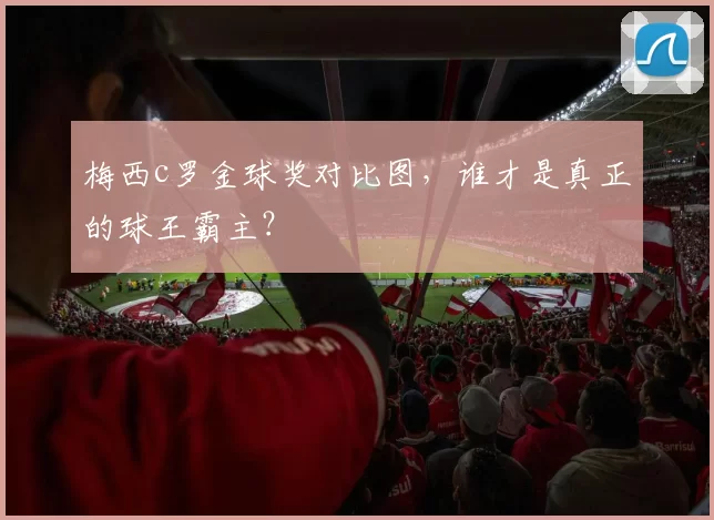 梅西c罗金球奖对比图，谁才是真正的球王霸主？