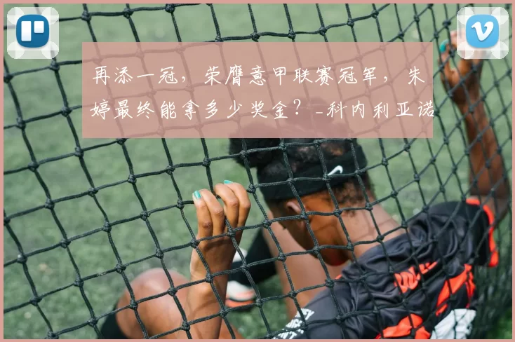 再添一冠，荣膺意甲联赛冠军，朱婷最终能拿多少奖金？_科内利亚诺_球员_中国女排