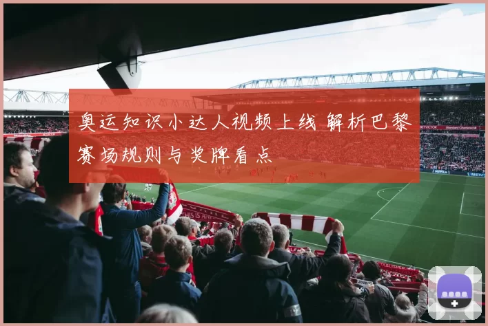 奥运知识小达人视频上线 解析巴黎赛场规则与奖牌看点