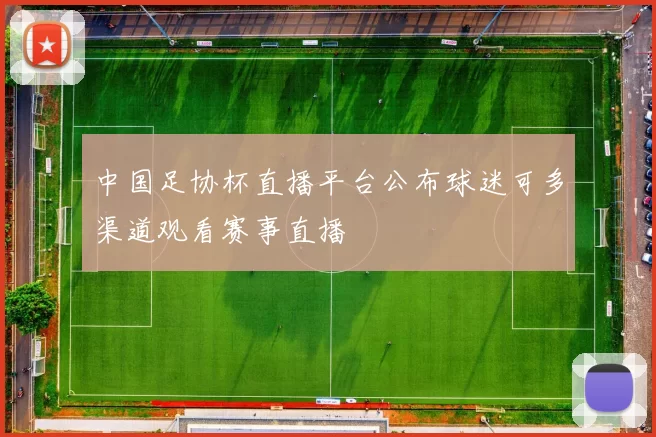 中国足协杯直播平台公布球迷可多渠道观看赛事直播