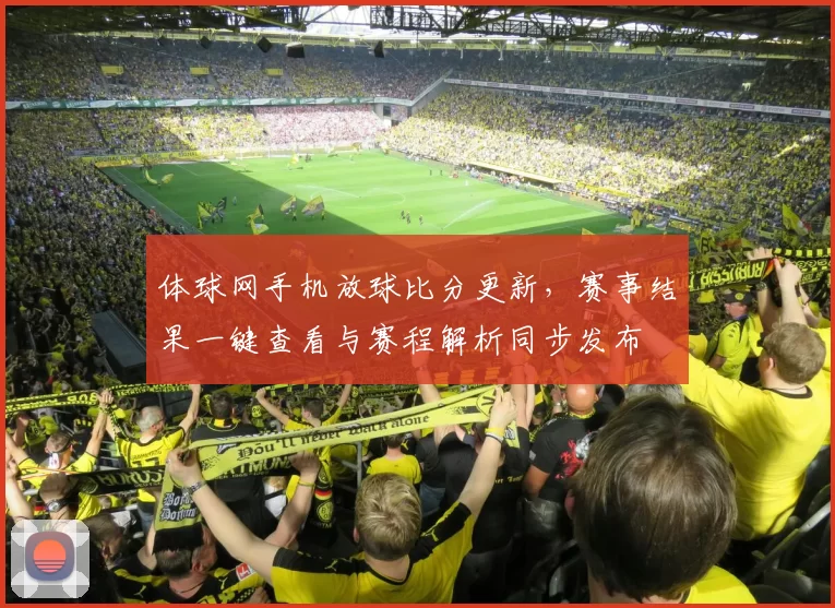 体球网手机放球比分更新，赛事结果一键查看与赛程解析同步发布